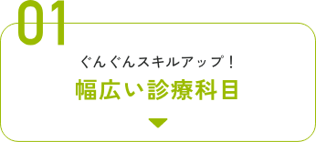 01ぐんぐんスキルアップ！幅広い診療科目